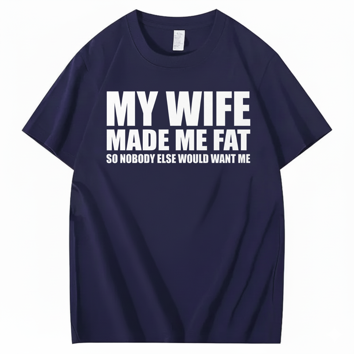 MY WIFE MADE ME FAT SO NOBODY ELSE WOULD WANT ME T-SHIRT (FRONT PRINT)
