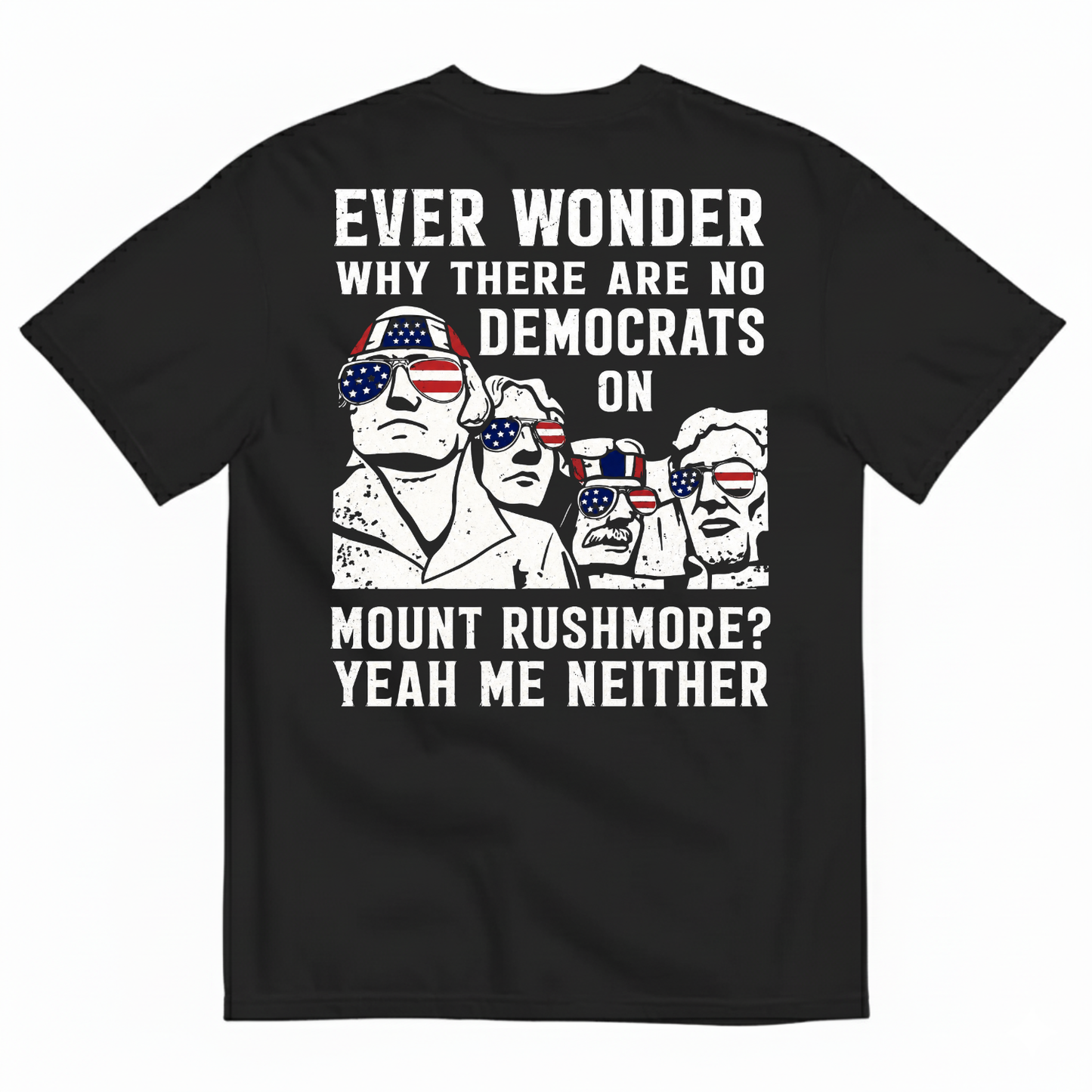 EVER WONDER WHY THERE ARE NO DEMOCRATS ON MOUNT RUSHMORE T-SHIRT (BACK PRINT)