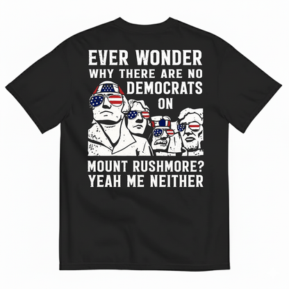 EVER WONDER WHY THERE ARE NO DEMOCRATS ON MOUNT RUSHMORE T-SHIRT (BACK PRINT)