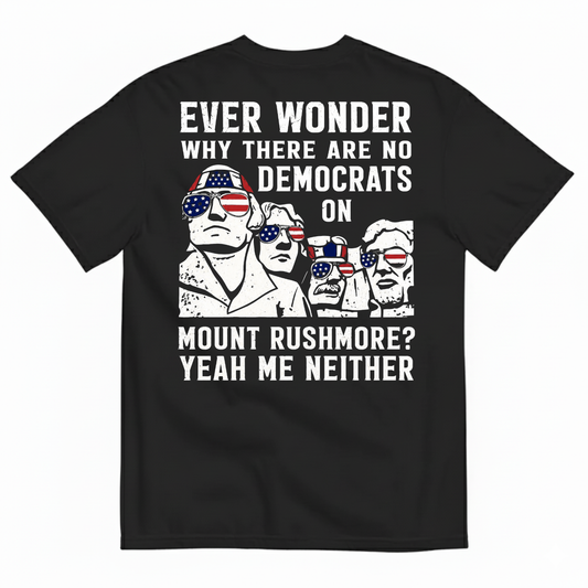 EVER WONDER WHY THERE ARE NO DEMOCRATS ON MOUNT RUSHMORE T-SHIRT (BACK PRINT)