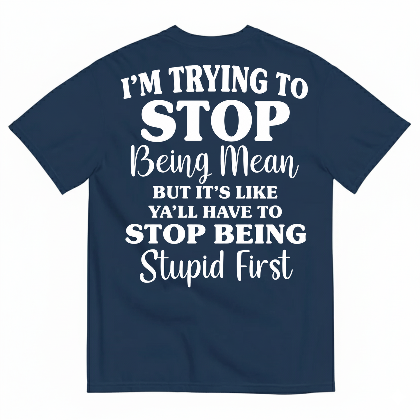I’M TRYING TO STOP BEING MEAN BUT IT’S LIKE Y’ALL HAVE TO STOP BEING STUPID FIRST T-SHIRT (BACK PRINT)
