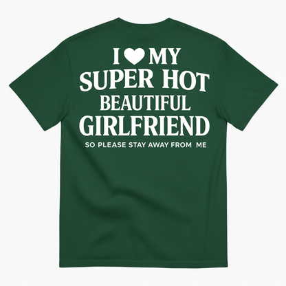 I ♥ MY SUPER HOT BEAUTIFUL GIRLFRIEND T-SHIRT (SO PLEASE STAY AWAY FROM ME) T-SHIRT (BACK PRINT)
