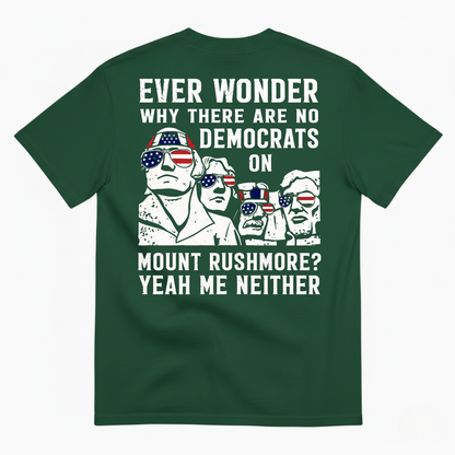 EVER WONDER WHY THERE ARE NO DEMOCRATS ON MOUNT RUSHMORE T-SHIRT (BACK PRINT)