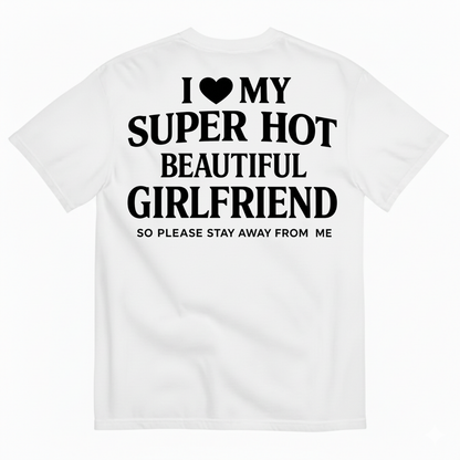 I ♥ MY SUPER HOT BEAUTIFUL GIRLFRIEND T-SHIRT (SO PLEASE STAY AWAY FROM ME) T-SHIRT (BACK PRINT)