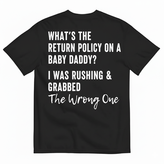 WHAT’S THE RETURN POLICY ON A BABY DADDY? I WAS RUSHING & GRABBED THE WRONG ONE T-SHIRT (BACK PRINT)