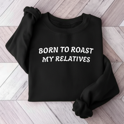 Born to Roast My Relatives  Sweatshirt