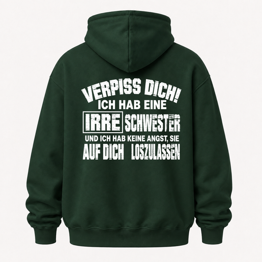 VERPISS DICH! ICH HAB EINE IRRE SCHWESTER UND ICH HAB KEINE ANGST, SIE AUF DICH LOSZULASSEN HOODIE (BACK PRINT)