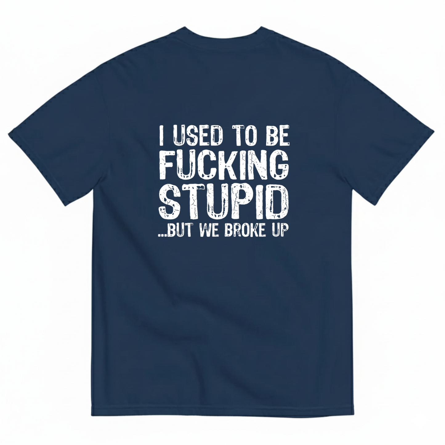 I USED TO BE FUCKING STUPID... BUT WE BROKE UP T - SHIRT (BACK PRINT)