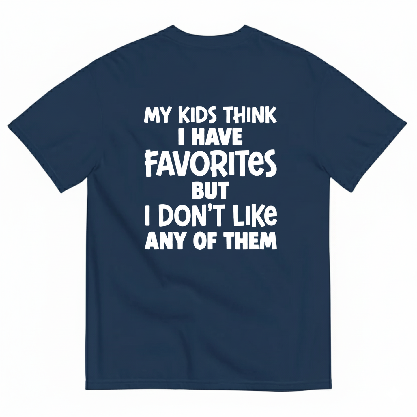 MY KIDS THINK I HAVE FAVORITES BUT I DON'T LIKE ANY OF THEM T - SHIRT (BACK PRINT)