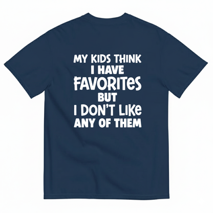 MY KIDS THINK I HAVE FAVORITES BUT I DON'T LIKE ANY OF THEM T - SHIRT (BACK PRINT)