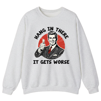 Hang In There It Gets Worse Sweatshirt (FRONT PRINT)