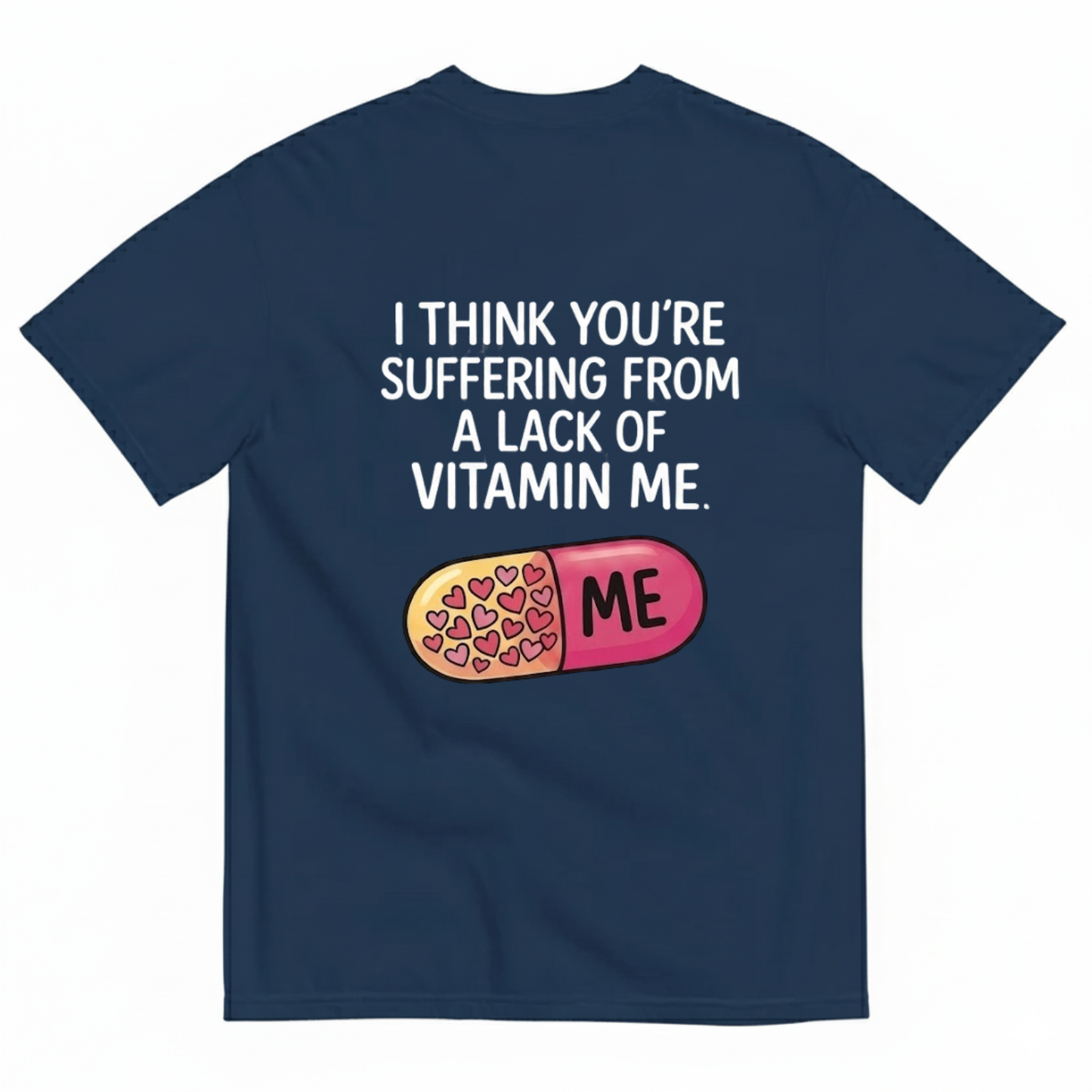 I THINK YOU’RE SUFFERING FROM A LACK OF VITAMIN ME T - SHIRT (BACK PRINT)