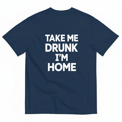 TAKE ME DRUNK I’M HOME T - SHIRT (BACK PRINT)