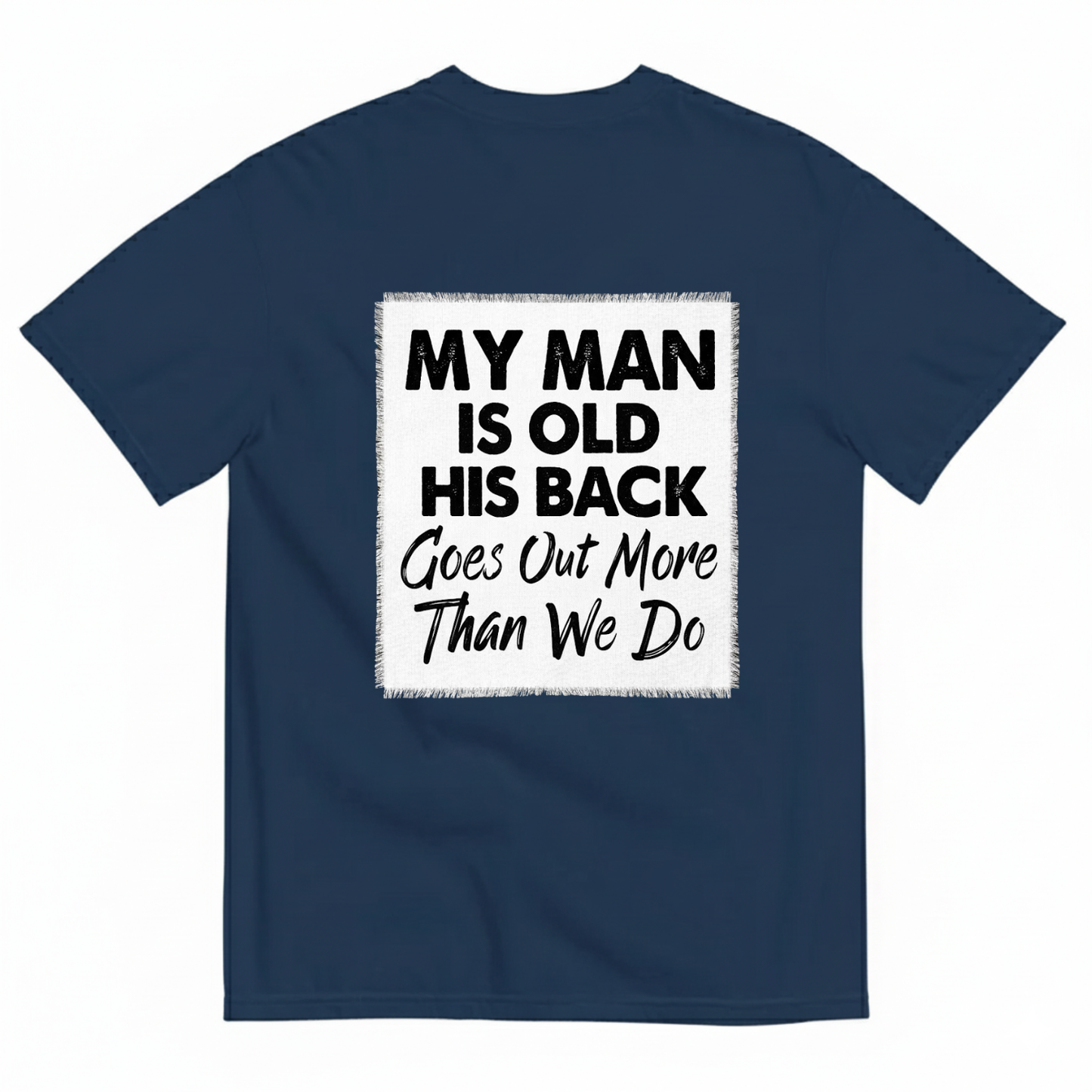MY MAN IS OLD HIS BACK GOES OUT MORE THAN WE DO T - SHIRT (BACK PRINT)