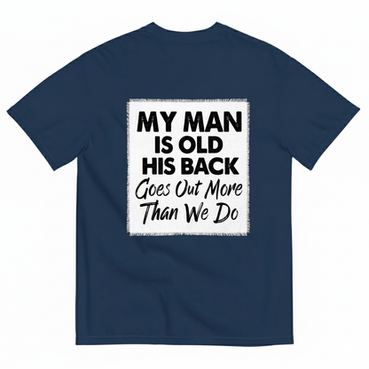 MY MAN IS OLD HIS BACK GOES OUT MORE THAN WE DO T - SHIRT (BACK PRINT)