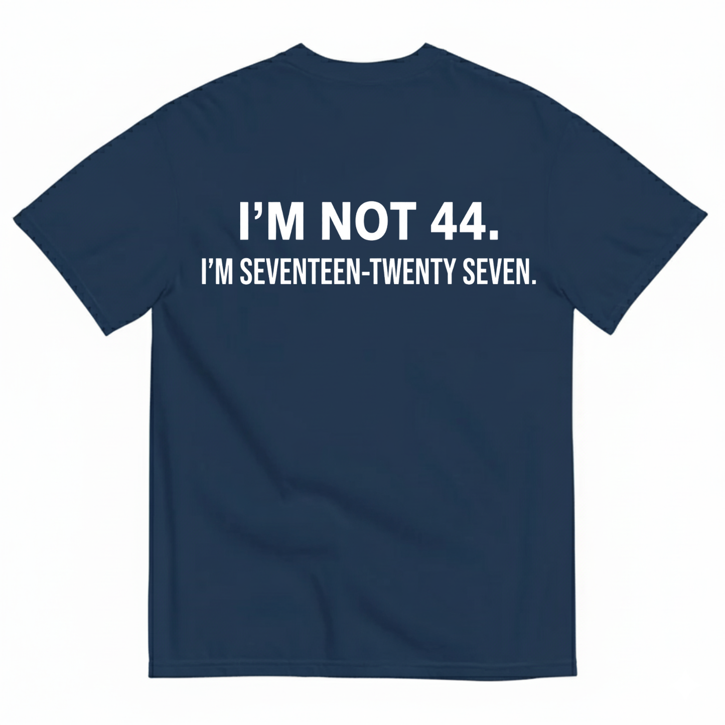I’M NOT 44. I’M SEVENTEEN-TWENTY SEVEN T - SHIRT (BACK PRINT)