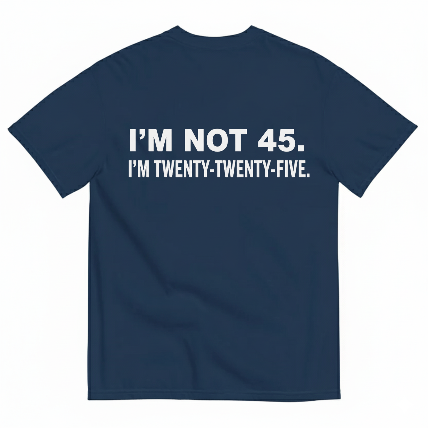 I'M NOT 45. I'M TWENTY TWENTY FIVE T - SHIRT (BACK PRINT)