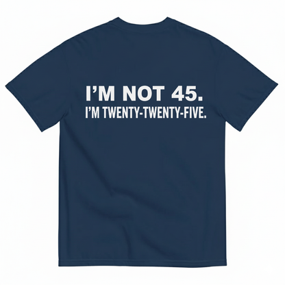 I'M NOT 45. I'M TWENTY TWENTY FIVE T - SHIRT (BACK PRINT)