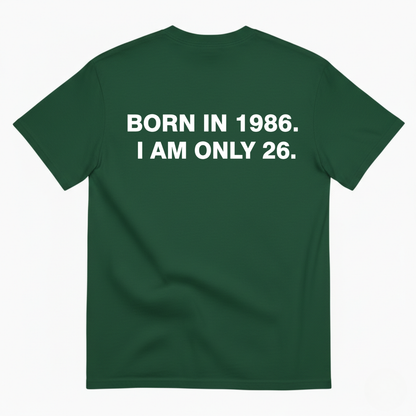 BORN IN 1986. I AM ONLY 26 T - SHIRT (BACK PRINT)