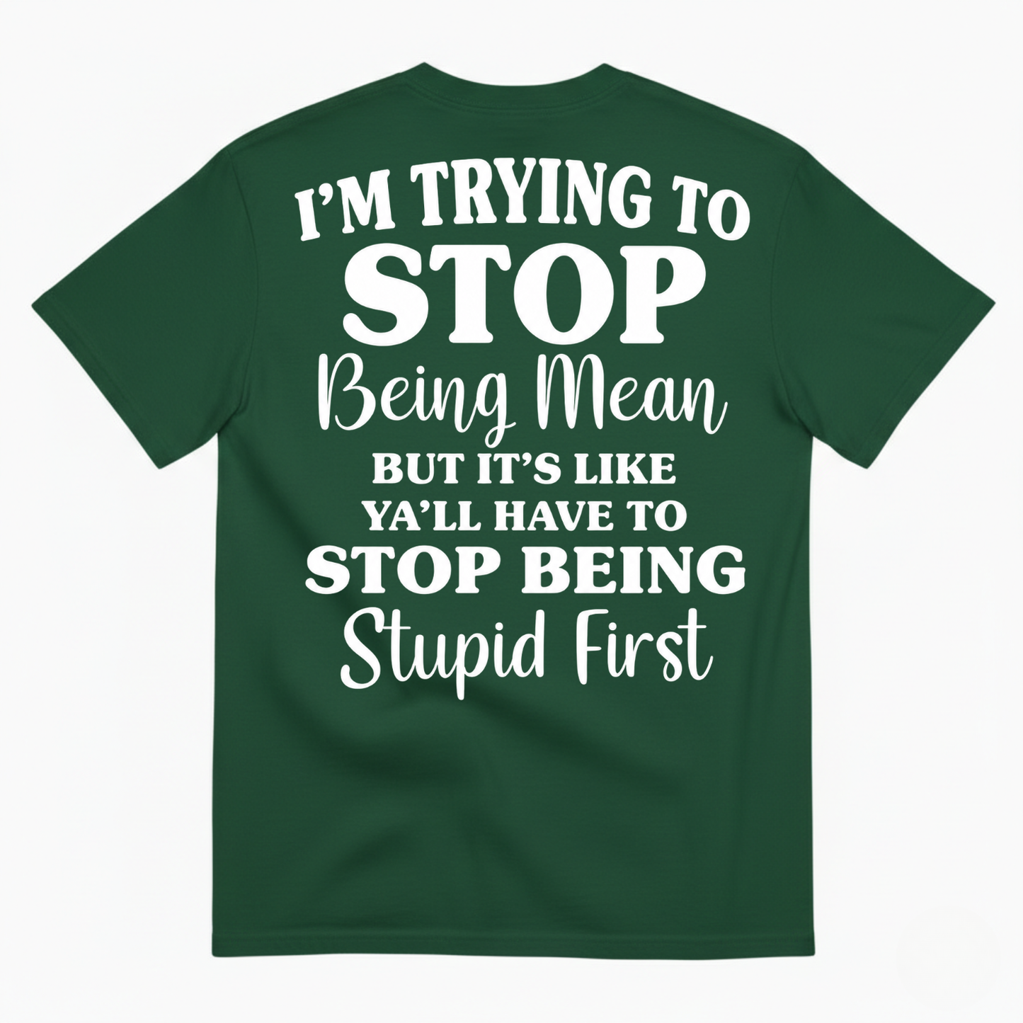 I’M TRYING TO STOP BEING MEAN BUT IT’S LIKE Y’ALL HAVE TO STOP BEING STUPID FIRST T-SHIRT (BACK PRINT)