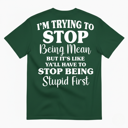 I’M TRYING TO STOP BEING MEAN BUT IT’S LIKE Y’ALL HAVE TO STOP BEING STUPID FIRST T-SHIRT (BACK PRINT)