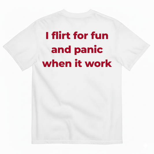 I FLIRT FOR FUN AND PANIC WHEN IT WORKS T-SHIRT (BACK PRINT)