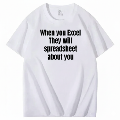 WHEN YOU EXCEL, THEY WILL SPREADSHEET ABOUT YOU T-SHIRT (FRONT PRINT)