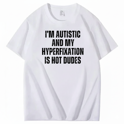 I’M AUTISTIC AND MY HYPERFIXATION IS HOT DUDES T-SHIRT (FRONT PRINT)