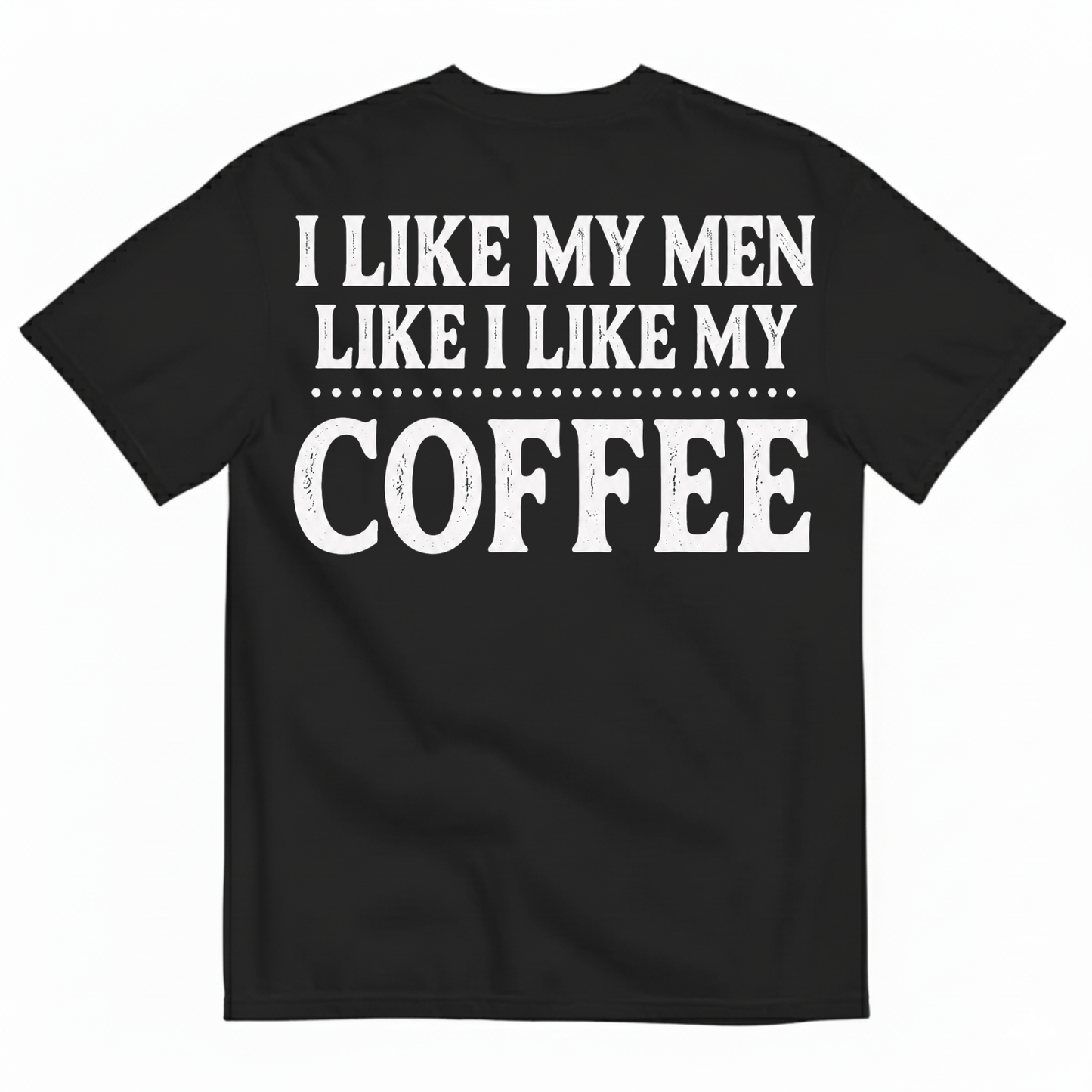 I LIKE MY MEN LIKE I LIKE MY COFFEE T-SHIRT (BACK PRINT)