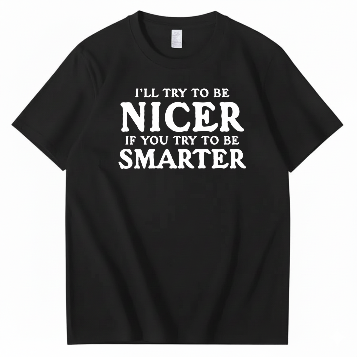 I’LL TRY TO BE NICER IF YOU TRY TO BE SMARTER T-SHIRT (FRONT PRINT)
