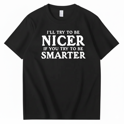 I’LL TRY TO BE NICER IF YOU TRY TO BE SMARTER T-SHIRT (FRONT PRINT)