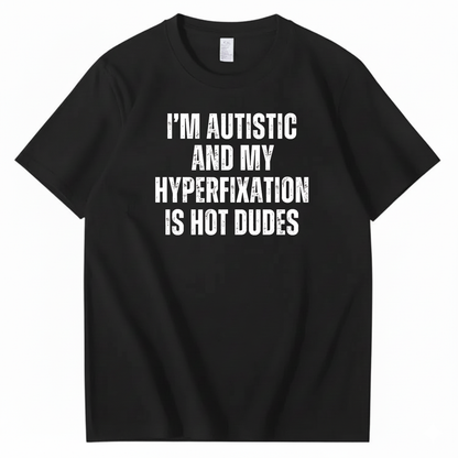I’M AUTISTIC AND MY HYPERFIXATION IS HOT DUDES T-SHIRT (FRONT PRINT)
