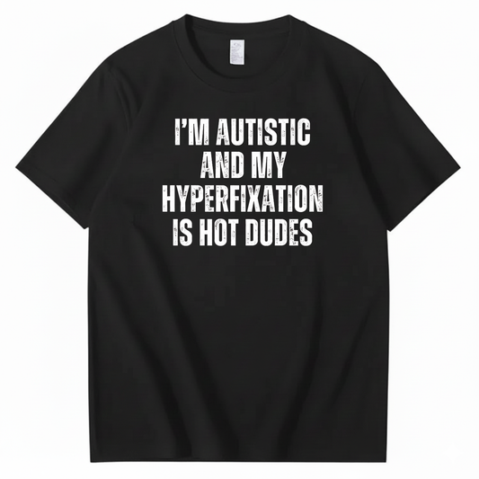 I’M AUTISTIC AND MY HYPERFIXATION IS HOT DUDES T-SHIRT (FRONT PRINT)