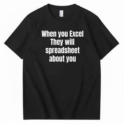 WHEN YOU EXCEL, THEY WILL SPREADSHEET ABOUT YOU T-SHIRT (FRONT PRINT)