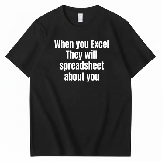 WHEN YOU EXCEL, THEY WILL SPREADSHEET ABOUT YOU T-SHIRT (FRONT PRINT)