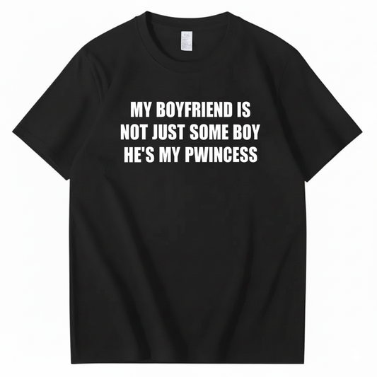 MY BOYFRIEND IS NOT JUST SOME BOY HE’S MY PWINCESS T-SHIRT (FRONT PRINT)