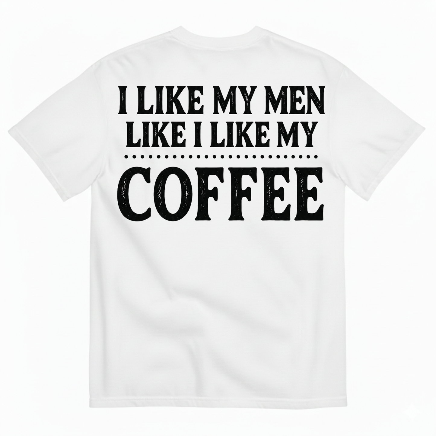 I LIKE MY MEN LIKE I LIKE MY COFFEE T-SHIRT (BACK PRINT)