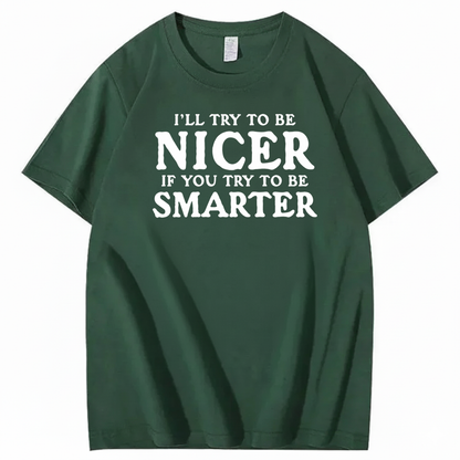 I’LL TRY TO BE NICER IF YOU TRY TO BE SMARTER T-SHIRT (FRONT PRINT)