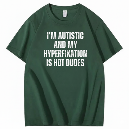 I’M AUTISTIC AND MY HYPERFIXATION IS HOT DUDES T-SHIRT (FRONT PRINT)