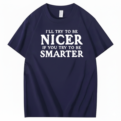 I’LL TRY TO BE NICER IF YOU TRY TO BE SMARTER T-SHIRT (FRONT PRINT)