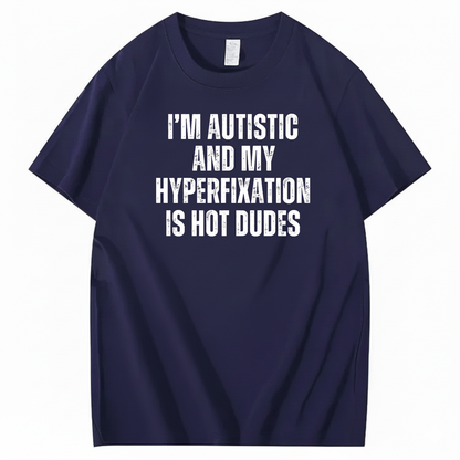 I’M AUTISTIC AND MY HYPERFIXATION IS HOT DUDES T-SHIRT (FRONT PRINT)