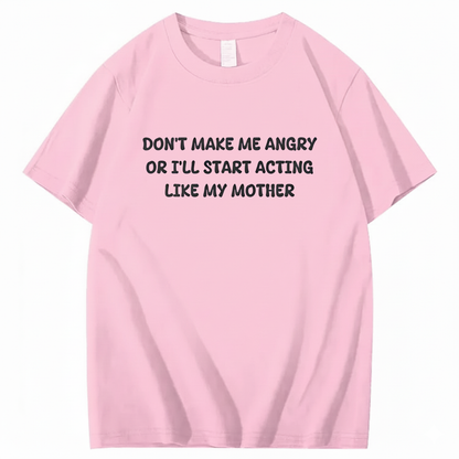 Don't Make Me Angry or I'll Start Acting Like My Mother T-shirt (Front Print)