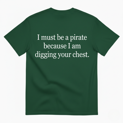 I MUST BE A PIRATE BECAUSE I AM DIGGING YOUR CHEST T - SHIRT (BACK PRINT)