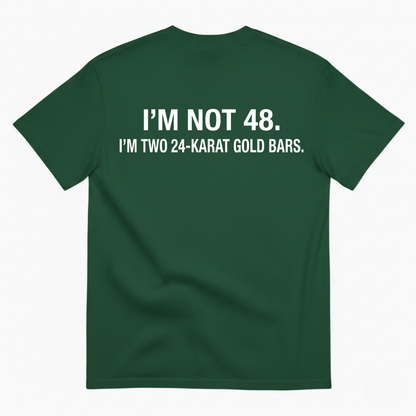 I'M NOT 48 I'M TWO 24-KARAT GOLD BARS T - SHIRT (BACK PRINT)