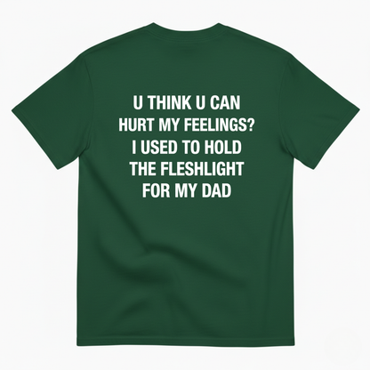U THINK U CAN HURT MY FEELINGS? I USED TO HOLD THE FLESHLIGHT FOR MY DAD T - SHIRT (BACK PRINT)