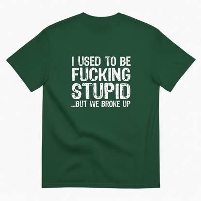 I USED TO BE FUCKING STUPID... BUT WE BROKE UP T - SHIRT (BACK PRINT)