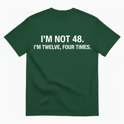 I'M NOT 48 I'M TWELVE, FOUR TIMES T - SHIRT (BACK PRINT)