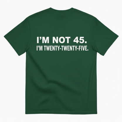 I'M NOT 45. I'M TWENTY TWENTY FIVE T - SHIRT (BACK PRINT)