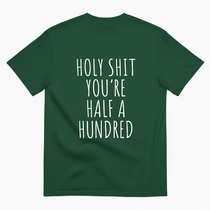 HOLY SHIT YOU’RE HALF A HUNDRED T - SHIRT (BACK PRINT)