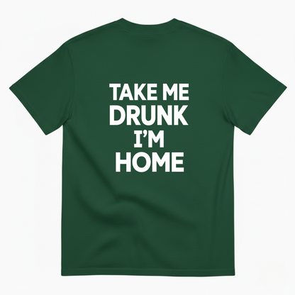 TAKE ME DRUNK I’M HOME T - SHIRT (BACK PRINT)
